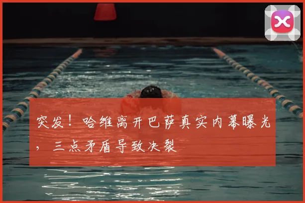 突发!哈维离开巴萨真实内幕曝光,三点矛盾导致决裂